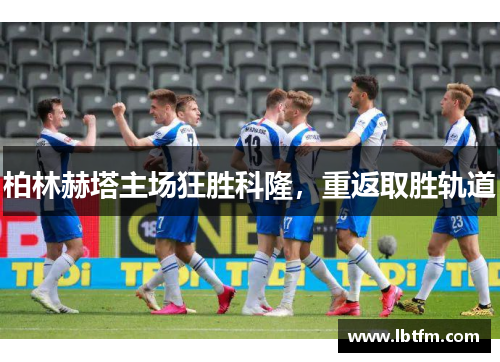 柏林赫塔主场狂胜科隆，重返取胜轨道