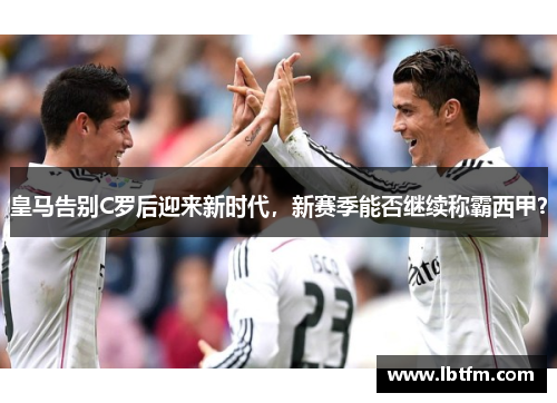 皇马告别C罗后迎来新时代，新赛季能否继续称霸西甲？