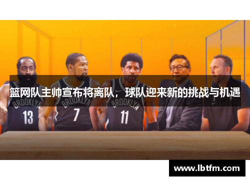 篮网队主帅宣布将离队，球队迎来新的挑战与机遇