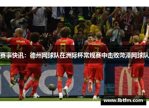 赛事快讯：德州网球队在洲际杯常规赛中击败菏泽网球队