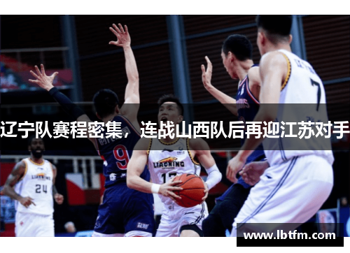 辽宁队赛程密集，连战山西队后再迎江苏对手