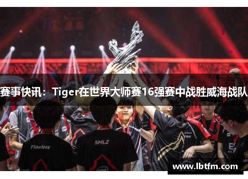 赛事快讯：Tiger在世界大师赛16强赛中战胜威海战队